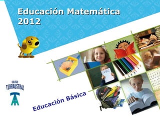 Educación Matemática
2012




                    Bá sica
          ca ción
   E du
 