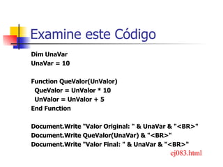 Examine este Código <ul><li>Dim UnaVar </li></ul><ul><li>UnaVar = 10 </li></ul><ul><li>Function QueValor(UnValor) </li></u...