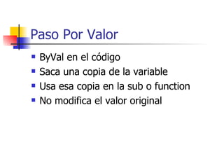 Paso Por Valor <ul><li>ByVal en el código </li></ul><ul><li>Saca una copia de la variable </li></ul><ul><li>Usa esa copia ...