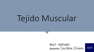 Tejido Muscular
BCyT - ESFUNO
docente: Carolina Chaine
 