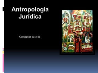 Conceptos básicos
Antropología
Jurídica
 