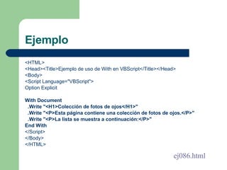 Ejemplo <ul><li><HTML> </li></ul><ul><li><Head><Title>Ejemplo de uso de With en VBScript</Title></Head> </li></ul><ul><li>...