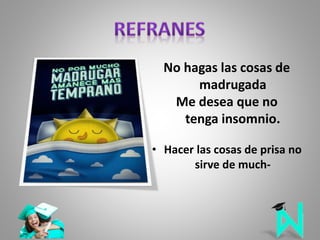 No hagas las cosas de
madrugada
Me desea que no
tenga insomnio.
• Hacer las cosas de prisa no
sirve de much-
 