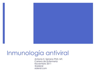 Inmunología antiviral
Antonio E. Serrano PhD. MT.
Carrera de Enfermería
Noviembre 2011
@xideral
xideral.com
 