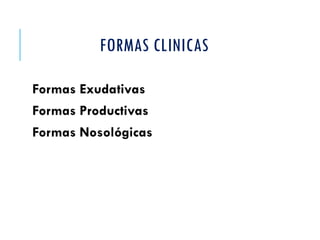 FORMAS CLINICAS
Formas Exudativas
Formas Productivas
Formas Nosológicas
 