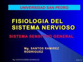 FISIOLOGIA DEL SISTEMA NERVIOSO SISTEMA SENSITIVO GENERAL 03/01/12 Mg. SANTOS RAMIREZ RODRIGUEZ UNIVERSIDAD SAN PEDRO Mg. SANTOS RAMIREZ RODRIGUEZ 