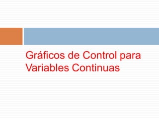Gráficos de Control para
Variables Continuas
 