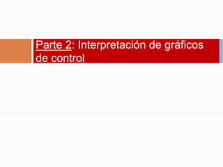 Parte 2: Interpretación de gráficos
de control
 