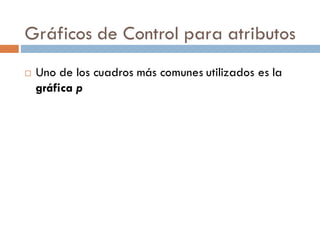 Gráficos de Control para atributos
¨ Uno de los cuadros más comunes utilizados es la
gráfica p
 