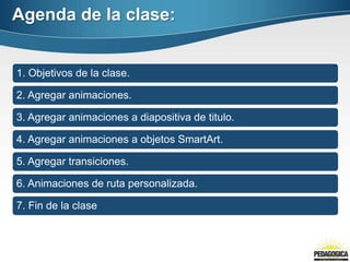 Agenda de la clase:


1. Objetivos de la clase.

2. Agregar animaciones.

3. Agregar animaciones a diapositiva de titulo.
...