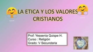 LA ETICA Y LOS VALORES
CRISTIANOS
Prof: Yessenia Quispe H.
Curso : Religión
Grado: V Secundaria
 