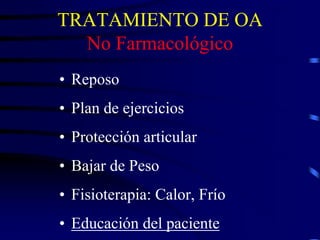 TRATAMIENTO DE OA
No Farmacológico
• Reposo
• Plan de ejercicios
• Protección articular
• Bajar de Peso
• Fisioterapia: Calor, Frío
• Educación del paciente
 
