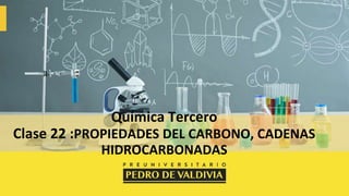Química Tercero
Clase 22 :PROPIEDADES DEL CARBONO, CADENAS
HIDROCARBONADAS
 