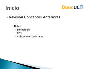  Revisión Conceptos Anteriores
 BPMN
 Simbología
 BPD
 Aplicaciones prácticas
 