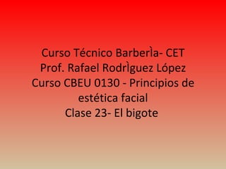 Curso Técnico Barbería- CET Prof. Rafael Rodríguez López Curso CBEU 0130 - Principios de estética facial Clase 23- El bigote  