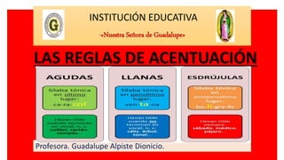 INSTITUCIÓN EDUCATIVA
“«Nuestra Señora de Guadalupe»
Profesora. Guadalupe Alpiste Dionicio.
LAS REGLAS DE ACENTUACIÓN
 