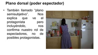 Plano dorsal (poder espectador)
• También llamado “plano
semisubjetivo”. Nos
explica que ve el
protagonista pero
incluyéndolo, nos
confirma nuestro rol de
espectadores, no de
posibles protagonistas.
 