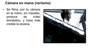 Cámara en mano (verismo)
• Se filma con la cámara
en la mano, sin trípodes,
produce de vídeo
doméstico, y hace más
creíble la escena.
 