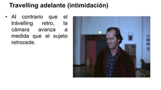 Travelling adelante (intimidación)
• Al contrario que el
trávelling retro, la
cámara avanza a
medida que el sujeto
retrocede.
 