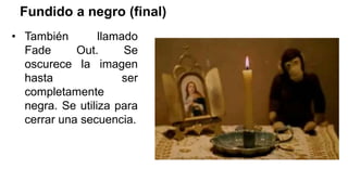 Fundido a negro (final)
• También llamado
Fade Out. Se
oscurece la imagen
hasta ser
completamente
negra. Se utiliza para
cerrar una secuencia.
 