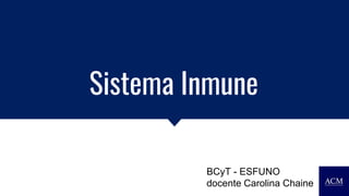 Sistema Inmune
BCyT - ESFUNO
docente Carolina Chaine
 