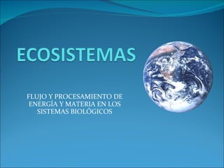 FLUJO Y PROCESAMIENTO DE ENERGÍA Y MATERIA EN LOS SISTEMAS BIOLÓGICOS 