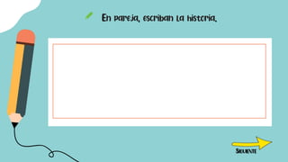 En pareja, escriban la historia.
SIGUIENTE
 