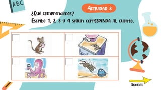 ¿Qué comprendimos?
Escribe 1, 2, 3 y 4 según corrESPONDA AL cuento.
SIGUIENTE
ACTIVIDAD 3
 