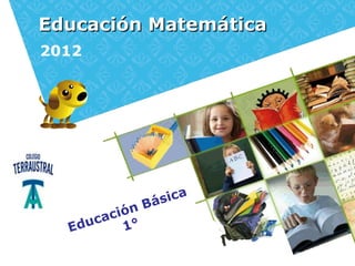 Educación Matemática
2012




                 Bá sica
        c ió n
  Ed uca 1°
 