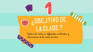 Aplica la resta en diferentes contextos y
situaciones de la vida común.
 