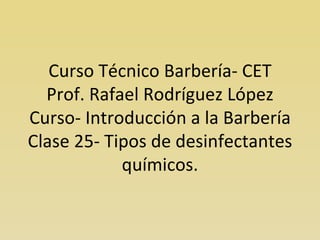 Curso Técnico Barbería- CET Prof. Rafael Rodríguez López Curso- Introducción a la Barbería Clase 25- Tipos de desinfectantes químicos. 
