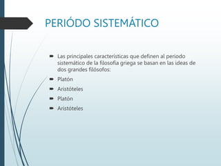 PERIÓDO SISTEMÁTICO
 Las principales características que definen al periodo
sistemático de la filosofía griega se basan en las ideas de
dos grandes filósofos:
 Platón
 Aristóteles
 Platón
 Aristóteles
 