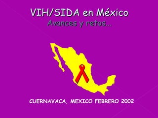 VIH/SIDA en México  Avances y retos... CUERNAVACA, MEXICO FEBRERO 2002 