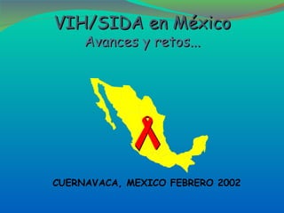 VIH/SIDA en México  Avances y retos... CUERNAVACA, MEXICO FEBRERO 2002 