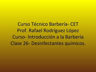 Curso Técnico Barbería- CET Prof. Rafael Rodríguez López Curso- Introducción a la Barbería Clase 26- Desinfectantes químicos. 