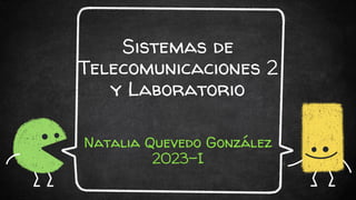 Sistemas de
Telecomunicaciones 2
y Laboratorio
Natalia Quevedo González
2023-I
 