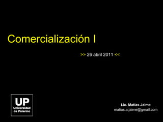 Comercialización I Lic. Matías Jaime [email_address] >>  26 abril 2011  << 