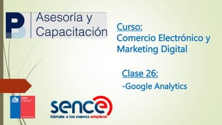 Curso:
Comercio Electrónico y
Marketing Digital
Clase 26:
-Google Analytics
 