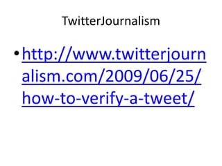 TwitterJournalism

•http://www.twitterjourn
 alism.com/2009/06/25/
 how-to-verify-a-tweet/
 