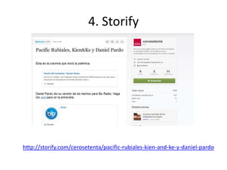 4. Storify




http://storify.com/cerosetenta/pacific-rubiales-kien-and-ke-y-daniel-pardo
 