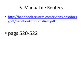 5. Manual de Reuters
• http://handbook.reuters.com/extensions/docs
  /pdf/handbookofjournalism.pdf


• pags 520-522
 