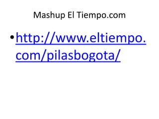 Mashup El Tiempo.com

•http://www.eltiempo.
 com/pilasbogota/
 