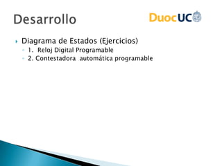  Diagrama de Estados (Ejercicios)
◦ 1. Reloj Digital Programable
◦ 2. Contestadora automática programable
 