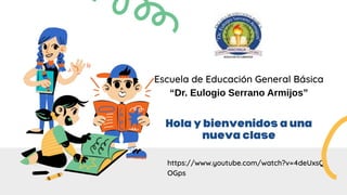 https://www.youtube.com/watch?v=4deUxsQ
OGps
Escuela de Educación General Básica
“Dr. Eulogio Serrano Armijos”
 