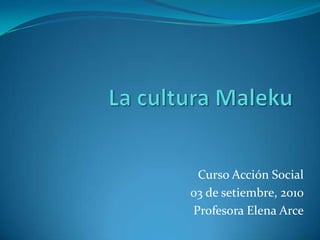 La cultura Maleku Curso Acción Social 03 de setiembre, 2010 Profesora Elena Arce 