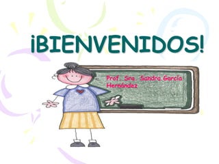 ¡BIENVENIDOS!
Prof. Sra. Sandra García
Hernández
 