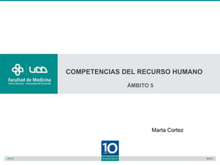 COMPETENCIAS DEL RECURSO HUMANO
             ÁMBITO 5




                    Marta Cortez
 