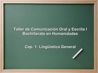 Taller de Comunicación Oral y Escrita I
     Bachillerato en Humanidades


     Cap. 1: Lingüística General
 