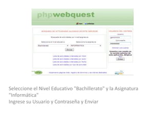 Seleccione el Nivel Educativo "Bachillerato" y la Asignatura
"Informática"
Ingrese su Usuario y Contraseña y Enviar

 