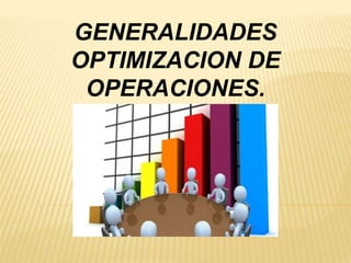 GENERALIDADES
OPTIMIZACION DE
OPERACIONES.
 